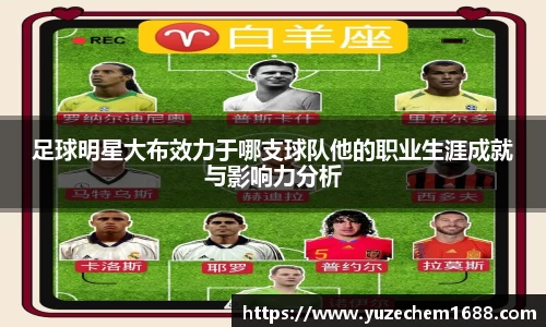 足球明星大布效力于哪支球队他的职业生涯成就与影响力分析