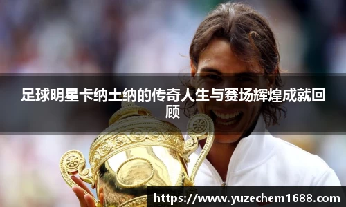 足球明星卡纳土纳的传奇人生与赛场辉煌成就回顾