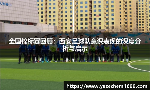 全国锦标赛回顾：西安足球队意识表现的深度分析与启示