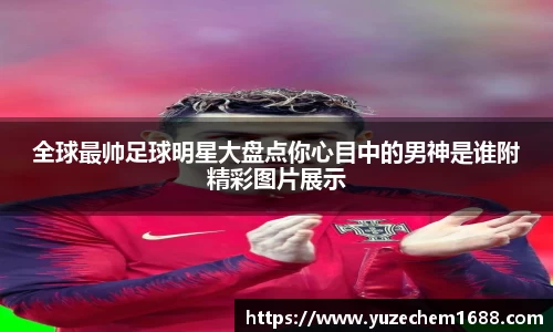 全球最帅足球明星大盘点你心目中的男神是谁附精彩图片展示